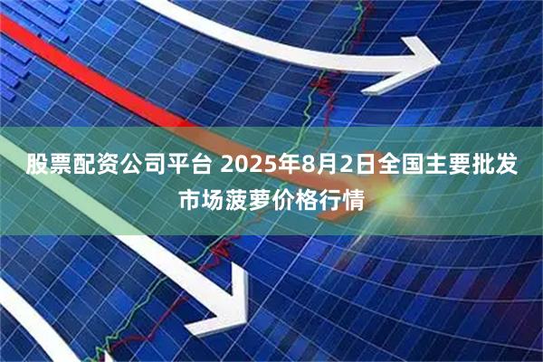 股票配资公司平台 2025年8月2日全国主要批发市场菠萝价格行情
