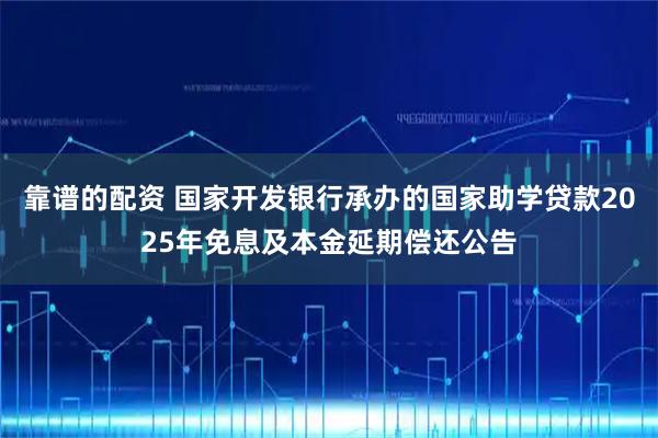 靠谱的配资 国家开发银行承办的国家助学贷款2025年免息及本金延期偿还公告